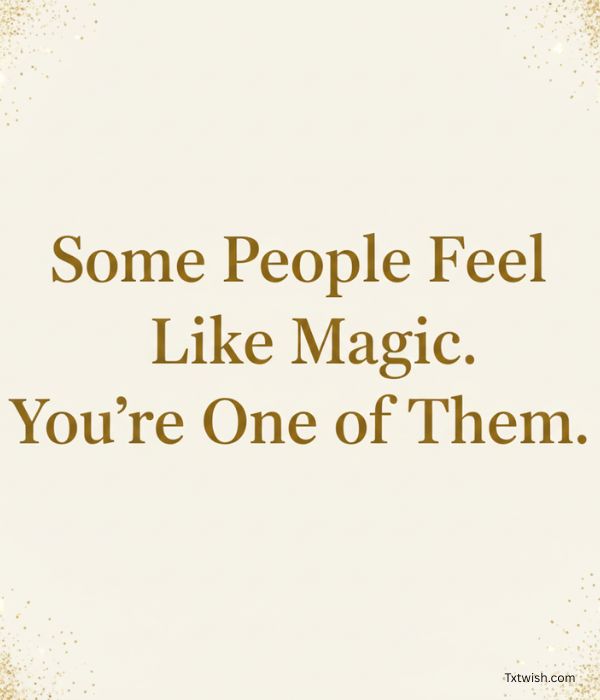 “Some People Feel Like Magic. You’re One of Them.”