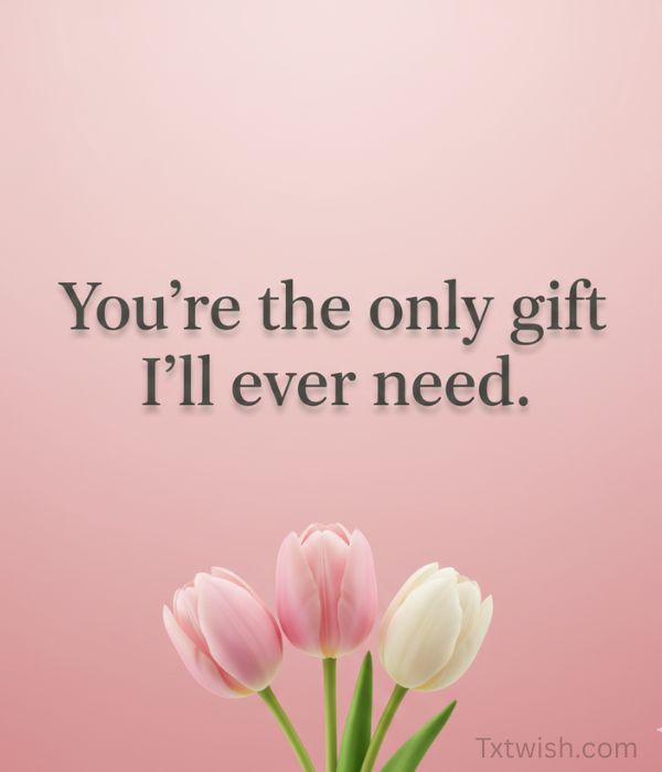 “You’re the only gift I’ll ever need.”
