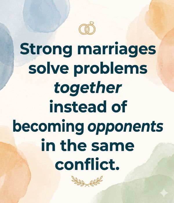 How to Tell a Woman to Leave Your Husband Alone 3 "Strong marriages solve problems together instead of becoming opponents in the same conflict."